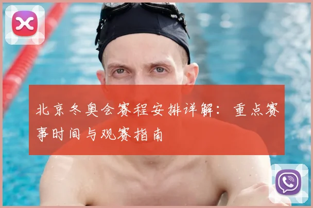 北京冬奥会赛程安排详解：重点赛事时间与观赛指南
