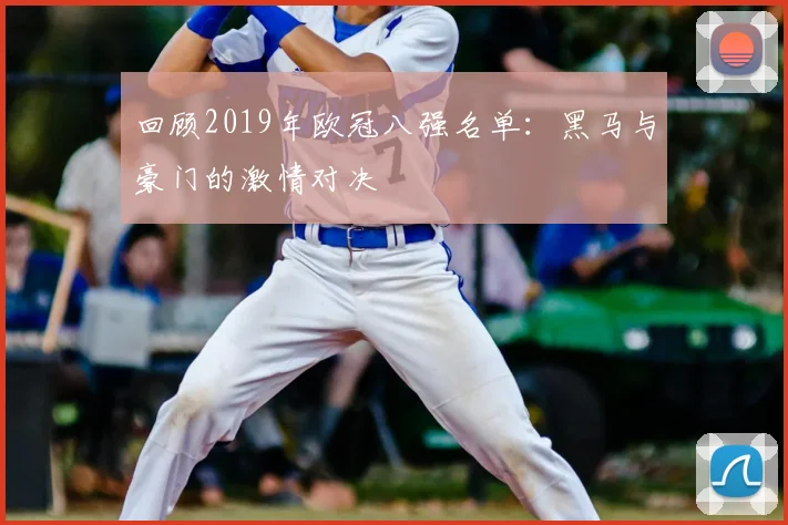 回顾2019年欧冠八强名单：黑马与豪门的激情对决