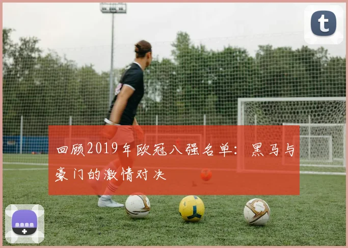 回顾2019年欧冠八强名单：黑马与豪门的激情对决