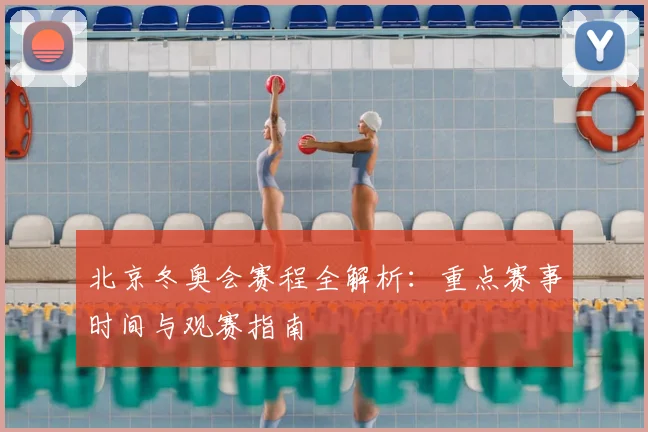 北京冬奥会赛程全解析：重点赛事时间与观赛指南