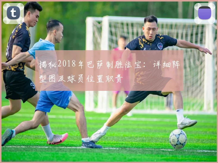 揭秘2018年巴萨制胜法宝：详细阵型图及球员位置职责