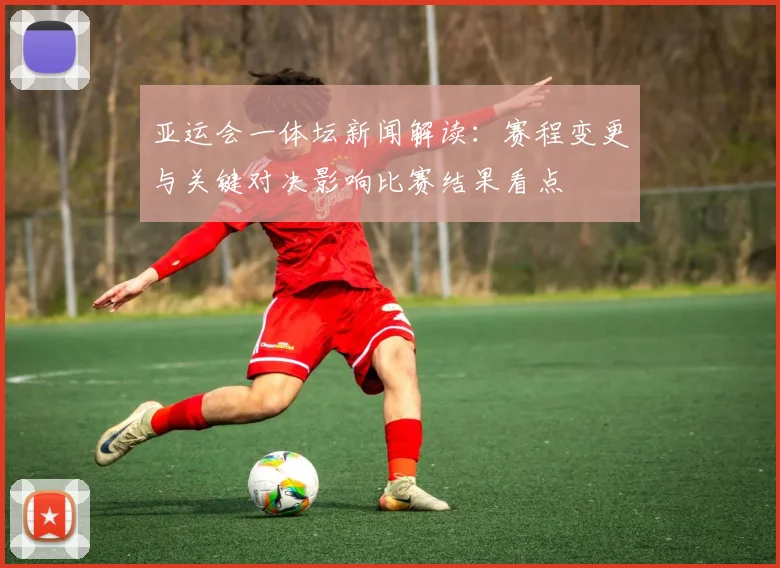 亚运会一体坛新闻解读：赛程变更与关键对决影响比赛结果看点