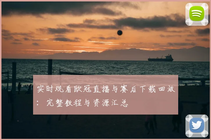 实时观看欧冠直播与赛后下载回放：完整教程与资源汇总