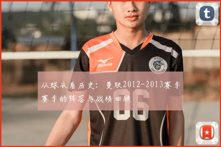 从球衣看历史：曼联2012-2013赛季赛季的阵容与战绩回顾