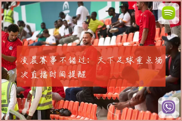 凌晨赛事不错过：天下足球重点场次直播时间提醒