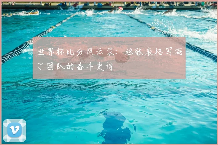 世界杯比分风云录：这张表格写满了团队的奋斗史诗
