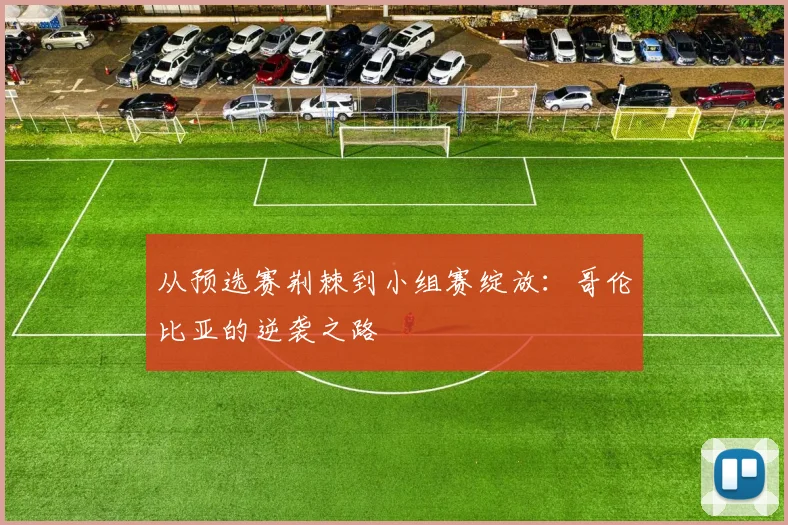从预选赛荆棘到小组赛绽放：哥伦比亚的逆袭之路