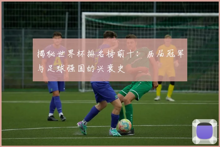 揭秘世界杯排名榜前十:历届冠军与足球强国的兴衰史