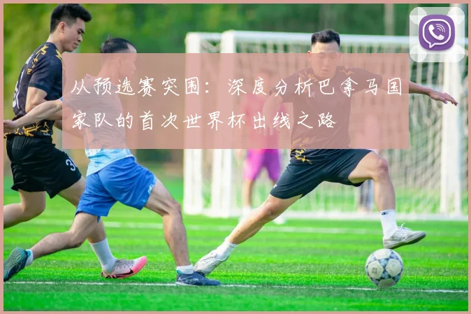 从预选赛突围：深度分析巴拿马国家队的首次世界杯出线之路