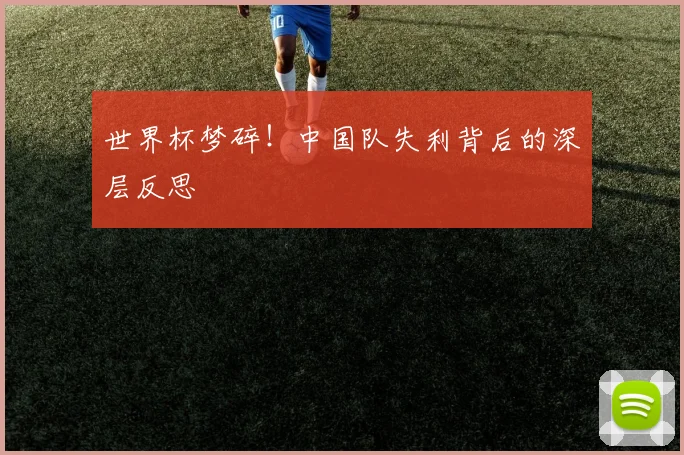 世界杯梦碎！中国队失利背后的深层反思