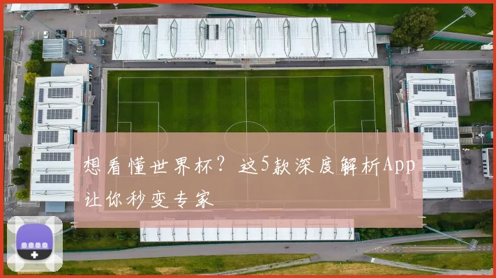 想看懂世界杯？这5款深度解析App让你秒变专家