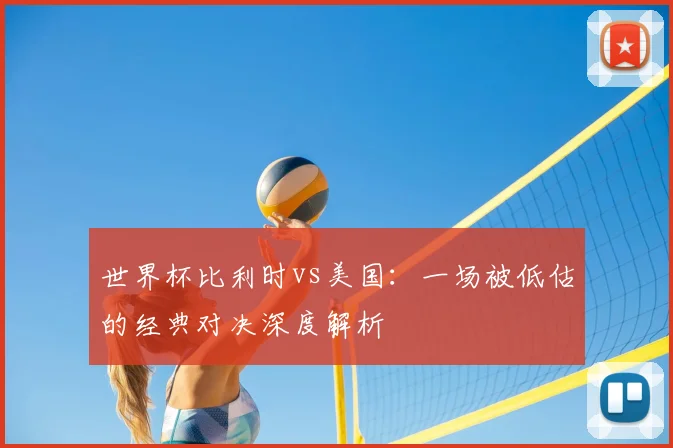 世界杯比利时vs美国：一场被低估的经典对决深度解析