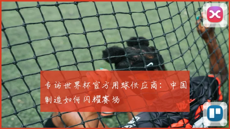 专访世界杯官方用球供应商：中国制造如何闪耀赛场