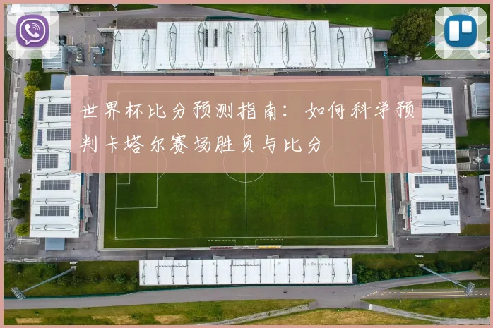 世界杯比分预测指南：如何科学预判卡塔尔赛场胜负与比分