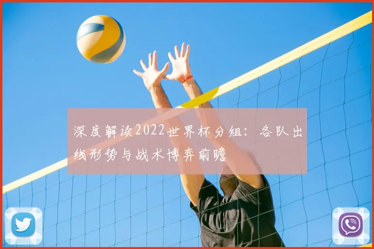 深度解读2022世界杯分组:各队出线形势与战术博弈前瞻