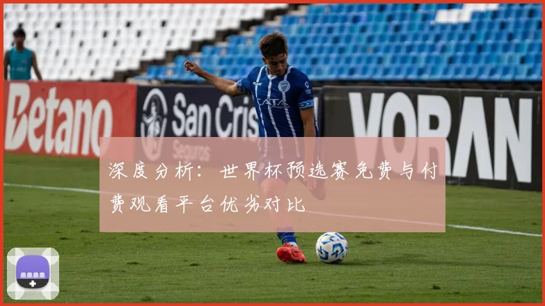 深度分析：世界杯预选赛免费与付费观看平台优劣对比