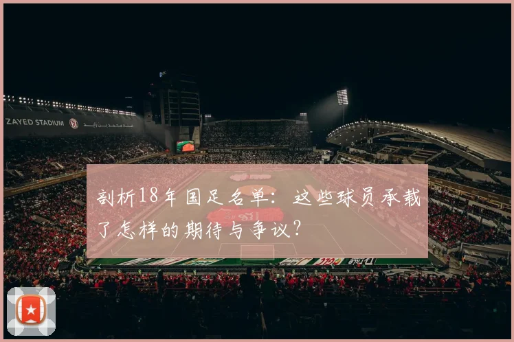 剖析18年国足名单:这些球员承载了怎样的期待与争议?