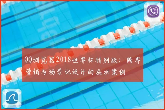 QQ浏览器2018世界杯特别版:跨界营销与场景化设计的成功案例