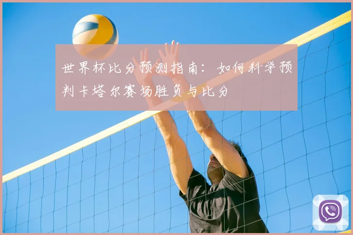 世界杯比分预测指南：如何科学预判卡塔尔赛场胜负与比分