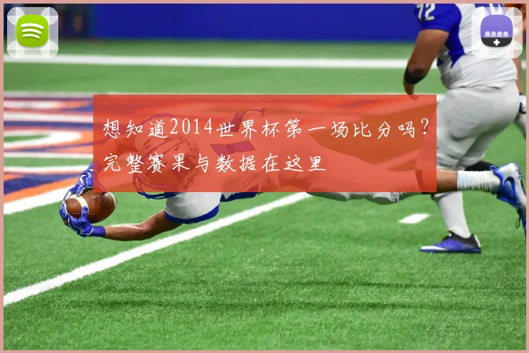 想知道2014世界杯第一场比分吗？完整赛果与数据在这里