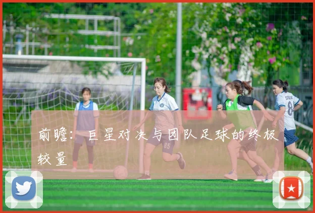 前瞻:巨星对决与团队足球的终极较量