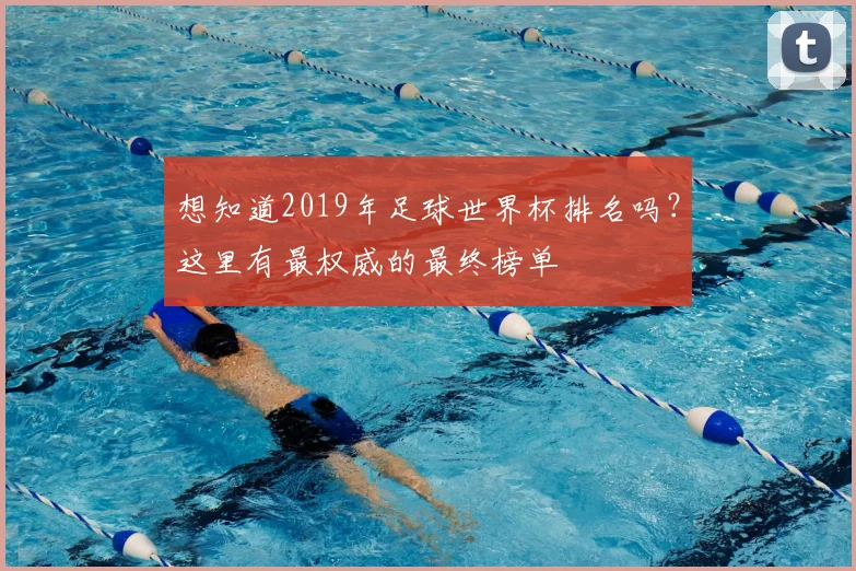 想知道2019年足球世界杯排名吗？这里有最权威的最终榜单