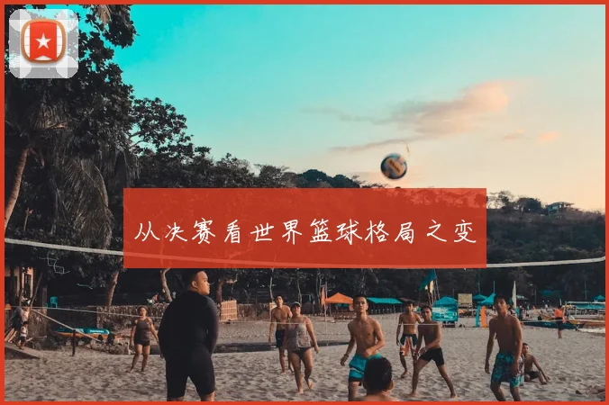 从决赛看世界篮球格局之变