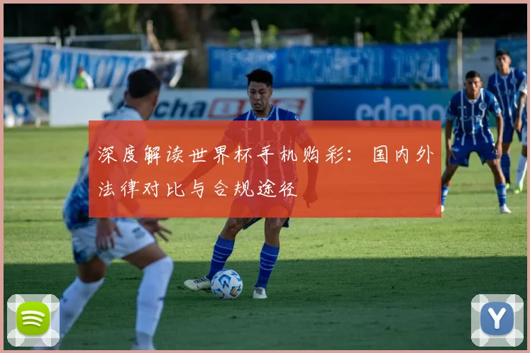 深度解读世界杯手机购彩：国内外法律对比与合规途径