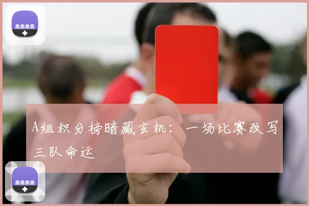 A组积分榜暗藏玄机：一场比赛改写三队命运