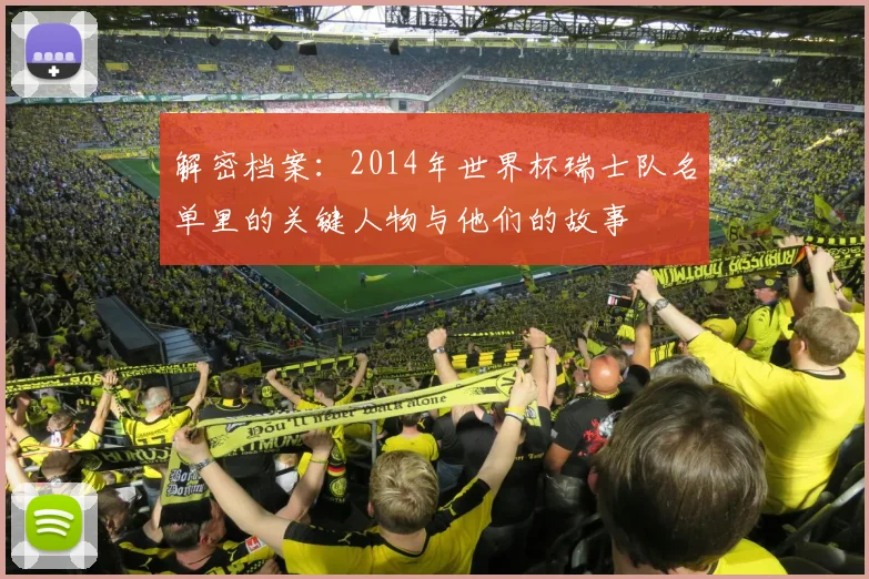 解密档案：2014年世界杯瑞士队名单里的关键人物与他们的故事