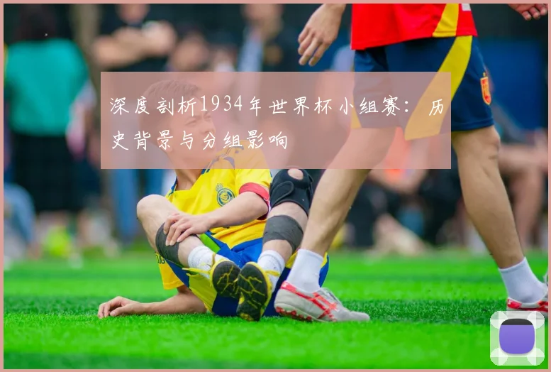 深度剖析1934年世界杯小组赛：历史背景与分组影响